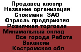 Продавец-кассир › Название организации ­ Стокманн, ЗАО › Отрасль предприятия ­ Розничная торговля › Минимальный оклад ­ 28 500 - Все города Работа » Вакансии   . Костромская обл.